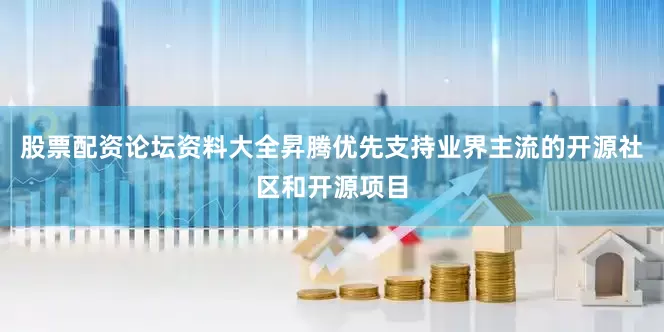 股票配资论坛资料大全昇腾优先支持业界主流的开源社区和开源项目
